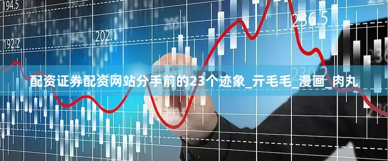 配资证券配资网站分手前的23个迹象_亓毛毛_漫画_肉丸