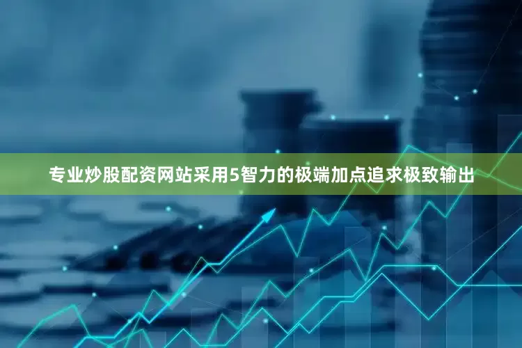 专业炒股配资网站采用5智力的极端加点追求极致输出