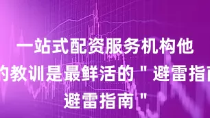 一站式配资服务机构他人的教训是最鲜活的＂避雷指南＂