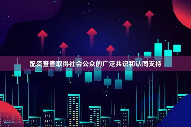 配资查查取得社会公众的广泛共识和认同支持