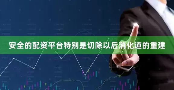 安全的配资平台特别是切除以后消化道的重建