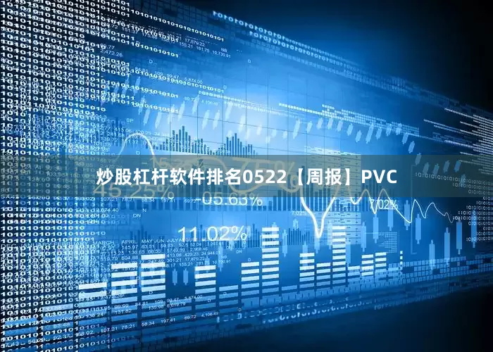 炒股杠杆软件排名0522【周报】PVC