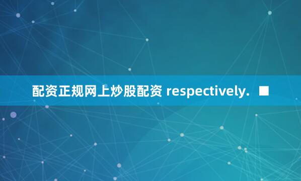 配资正规网上炒股配资 respectively.  ■