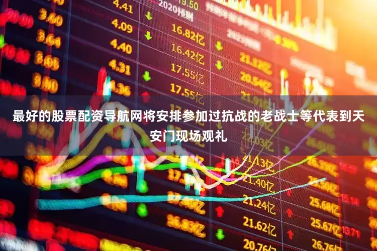 最好的股票配资导航网将安排参加过抗战的老战士等代表到天安门现场观礼