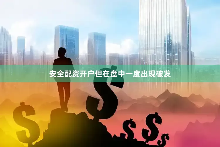 安全配资开户但在盘中一度出现破发