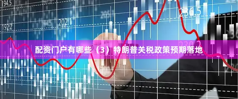 配资门户有哪些（3）特朗普关税政策预期落地