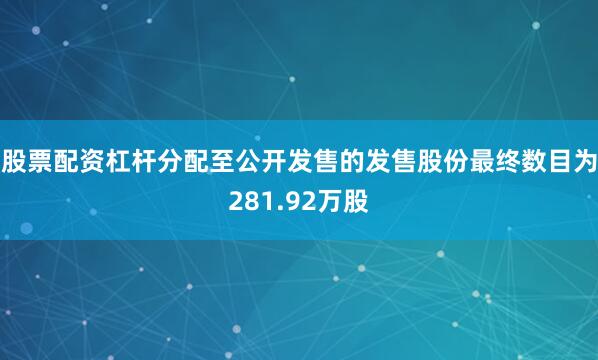 股票配资杠杆分配至公开发售的发售股份最终数目为281.92万股