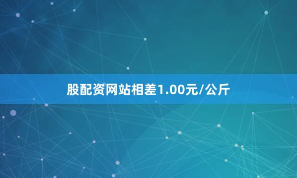 股配资网站相差1.00元/公斤