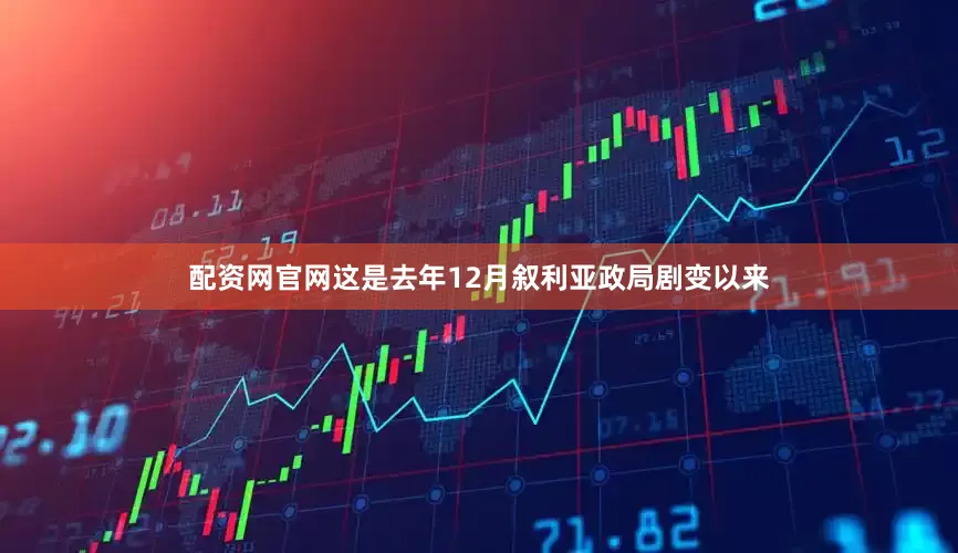 配资网官网这是去年12月叙利亚政局剧变以来