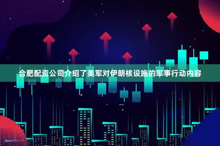 合肥配资公司介绍了美军对伊朗核设施的军事行动内容