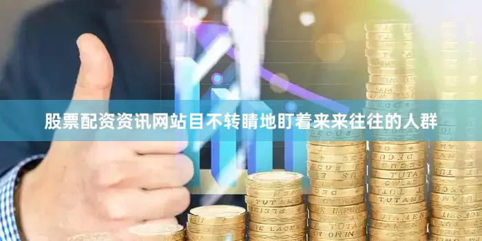 股票配资资讯网站目不转睛地盯着来来往往的人群