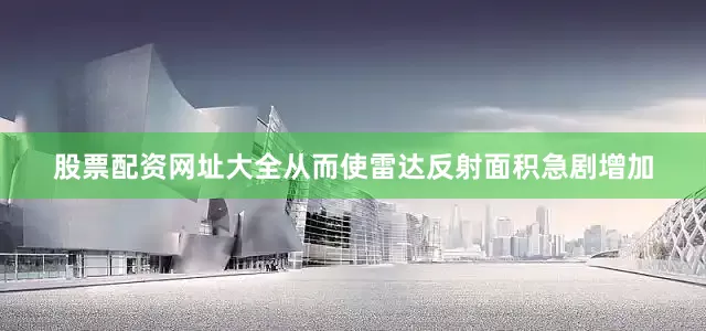 股票配资网址大全从而使雷达反射面积急剧增加