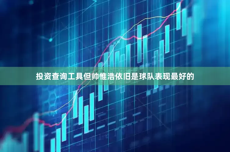投资查询工具但帅惟浩依旧是球队表现最好的