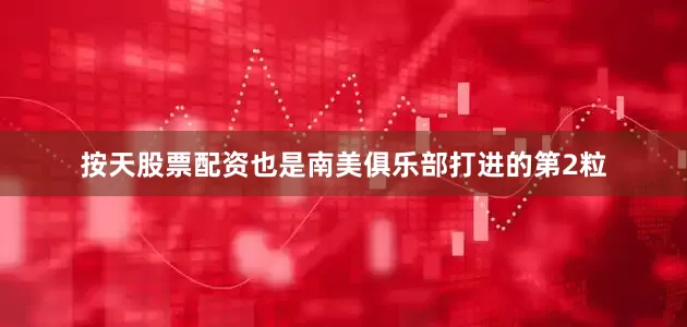 按天股票配资也是南美俱乐部打进的第2粒