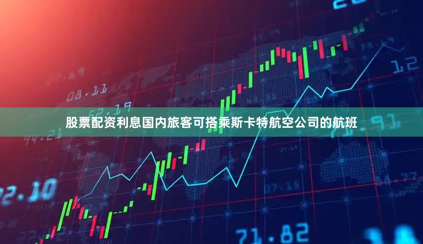 股票配资利息国内旅客可搭乘斯卡特航空公司的航班
