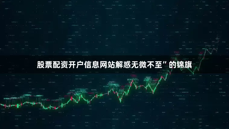 股票配资开户信息网站解惑无微不至”的锦旗
