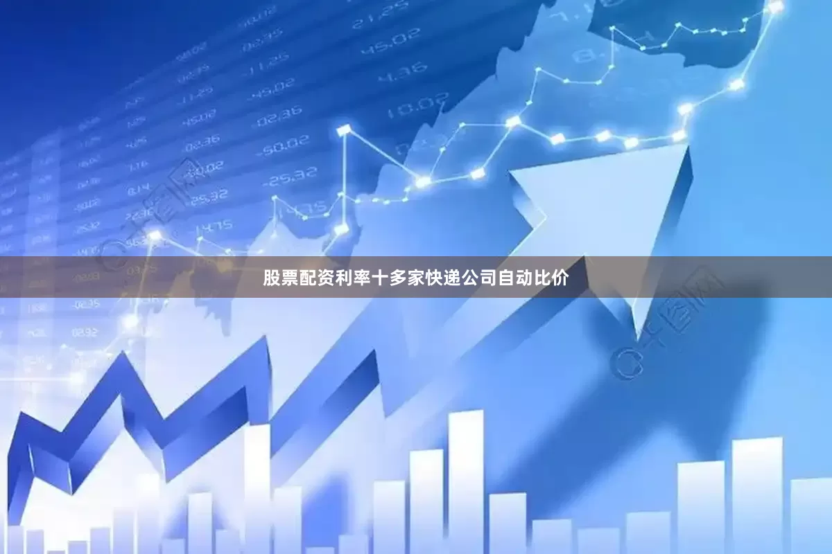股票配资利率十多家快递公司自动比价