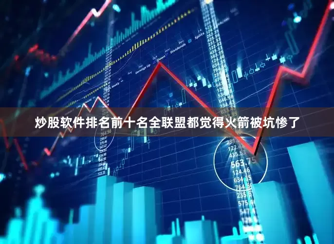炒股软件排名前十名全联盟都觉得火箭被坑惨了