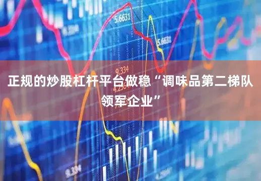 正规的炒股杠杆平台做稳“调味品第二梯队领军企业”