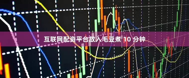 互联网配资平台放入毛豆煮 10 分钟