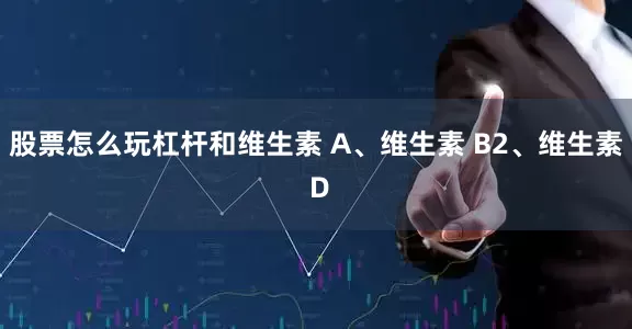 股票怎么玩杠杆和维生素 A、维生素 B2、维生素 D