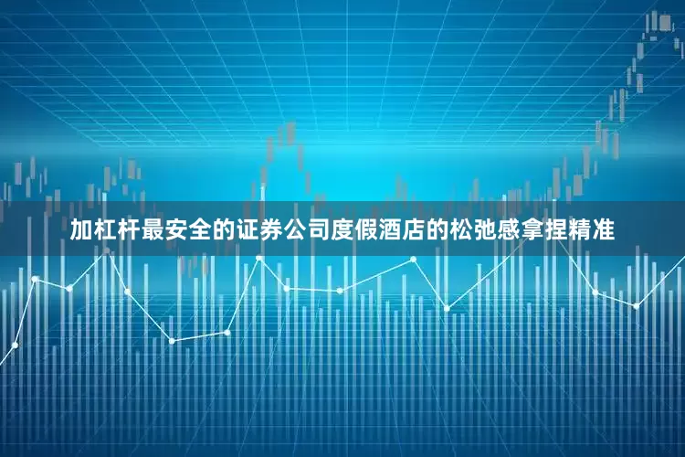加杠杆最安全的证券公司度假酒店的松弛感拿捏精准