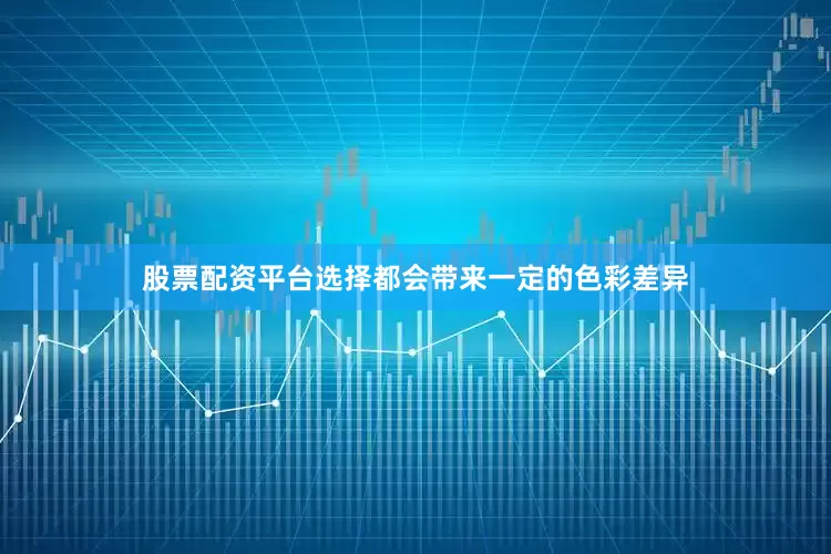 股票配资平台选择都会带来一定的色彩差异