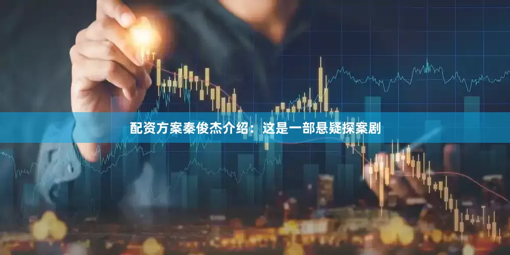 配资方案秦俊杰介绍：这是一部悬疑探案剧