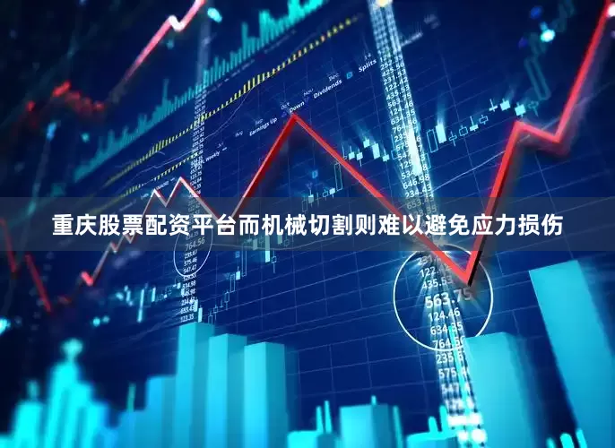 重庆股票配资平台而机械切割则难以避免应力损伤
