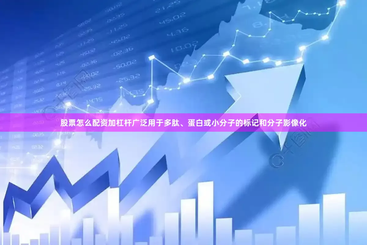 股票怎么配资加杠杆广泛用于多肽、蛋白或小分子的标记和分子影像化
