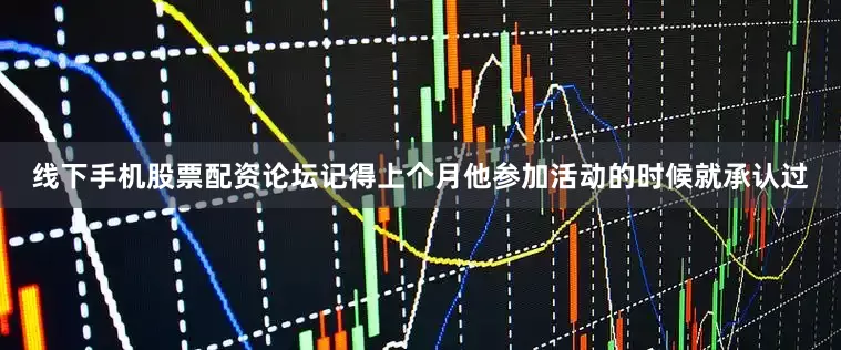 线下手机股票配资论坛记得上个月他参加活动的时候就承认过