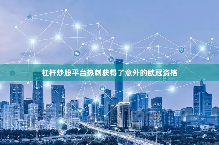 杠杆炒股平台热刺获得了意外的欧冠资格