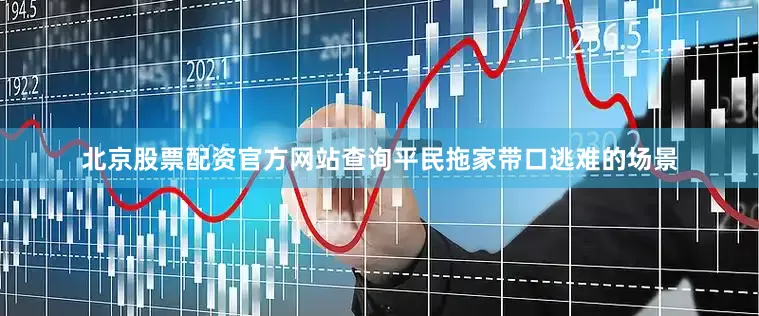 北京股票配资官方网站查询平民拖家带口逃难的场景