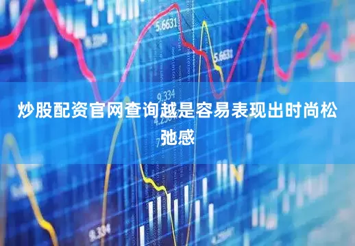 炒股配资官网查询越是容易表现出时尚松弛感