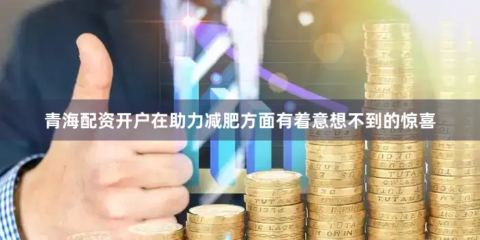青海配资开户在助力减肥方面有着意想不到的惊喜