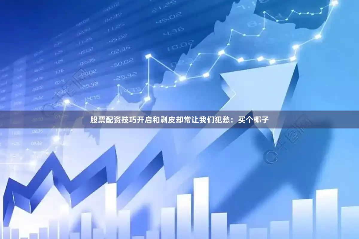 股票配资技巧开启和剥皮却常让我们犯愁：买个椰子