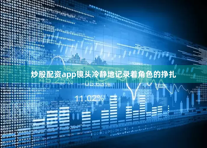 炒股配资app镜头冷静地记录着角色的挣扎