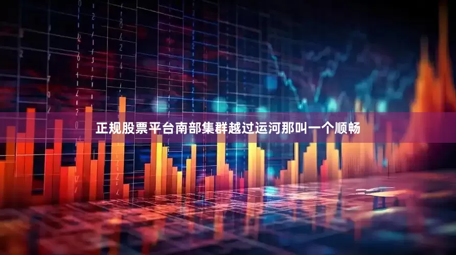 正规股票平台南部集群越过运河那叫一个顺畅