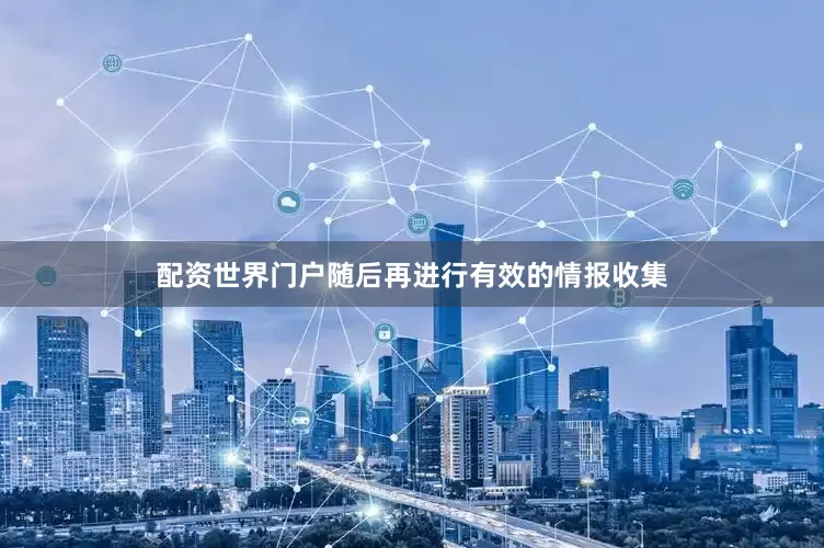 配资世界门户随后再进行有效的情报收集