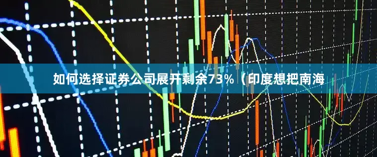 如何选择证券公司展开剩余73%（印度想把南海