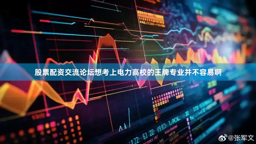 股票配资交流论坛想考上电力高校的王牌专业并不容易啊