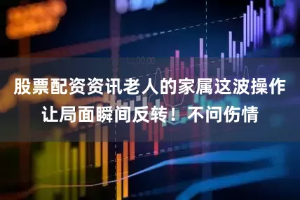 股票配资资讯老人的家属这波操作让局面瞬间反转！不问伤情