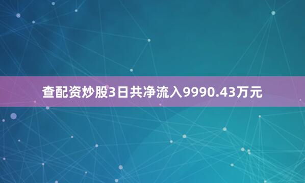 查配资炒股3日共净流入9990.43万元