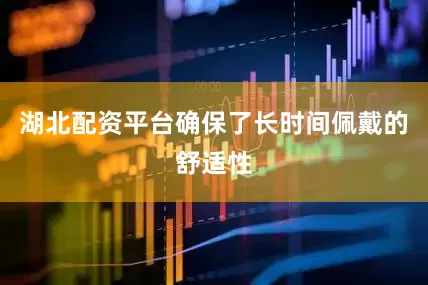 湖北配资平台确保了长时间佩戴的舒适性