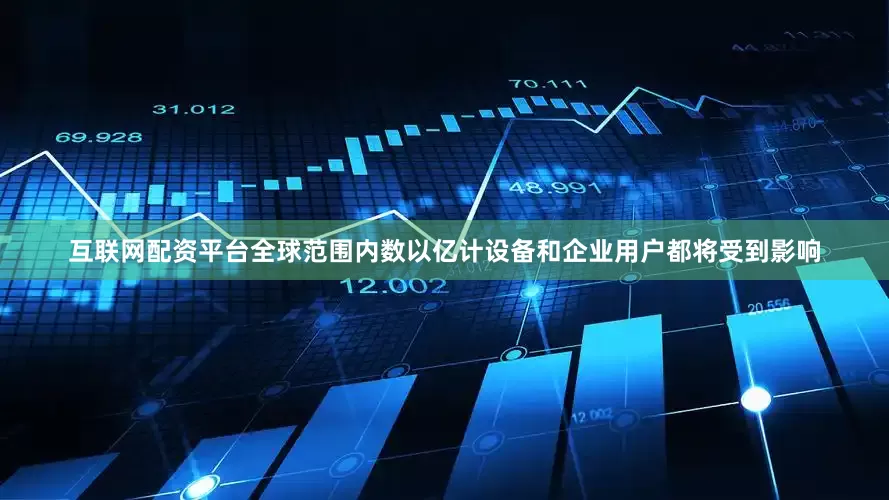 互联网配资平台全球范围内数以亿计设备和企业用户都将受到影响