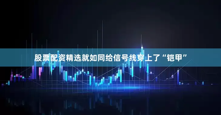 股票配资精选就如同给信号线穿上了“铠甲”