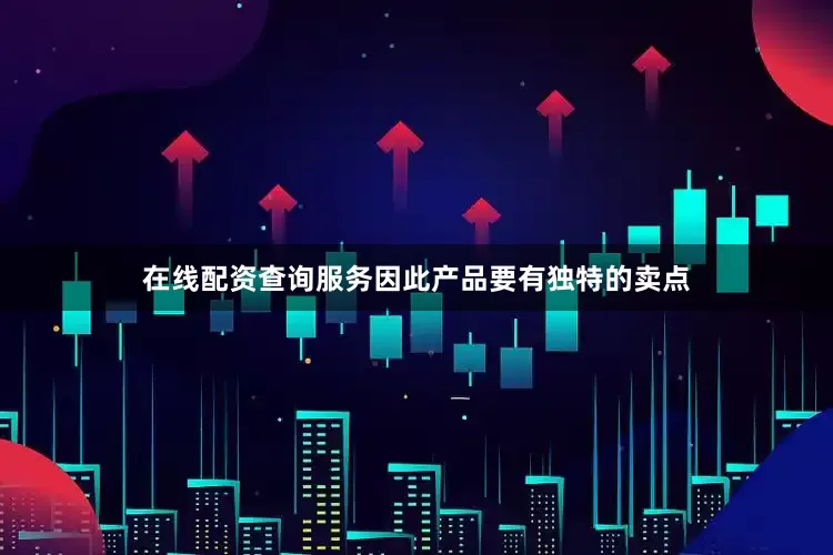 在线配资查询服务因此产品要有独特的卖点