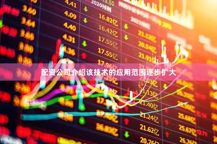 配资公司介绍该技术的应用范围逐步扩大