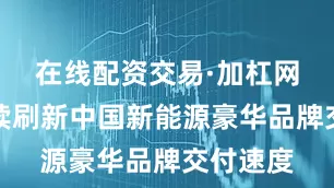 在线配资交易·加杠网问界继续刷新中国新能源豪华品牌交付速度