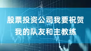股票投资公司我要祝贺我的队友和主教练